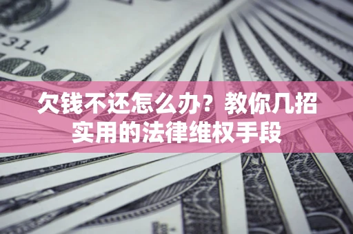 济南欠钱不还怎么办？教你几招实用的法律维权手段
