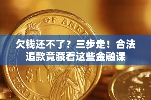 济南欠钱还不了？三步走！合法追款竟藏着这些金融课
