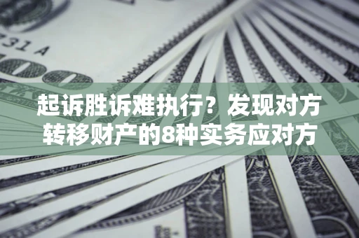济南起诉胜诉难执行？发现对方转移财产的8种实务应对方案