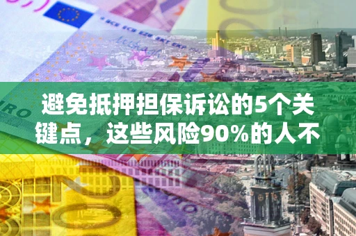 济南避免抵押担保诉讼的5个关键点，这些风险90%的人不知道！