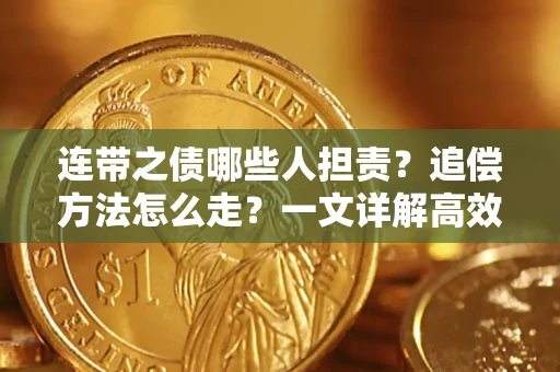 济南连带之债哪些人担责？追偿方法怎么走？一文详解高效维权流程