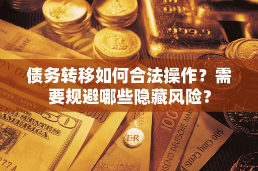 济南债务转移如何合法操作？需要规避哪些隐藏风险？