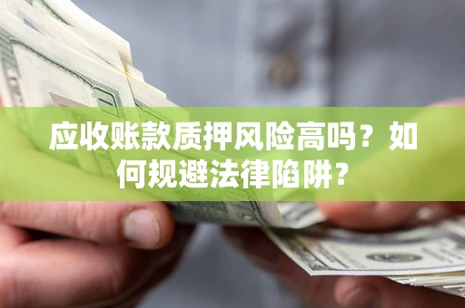 济南应收账款质押风险高吗？如何规避法律陷阱？
