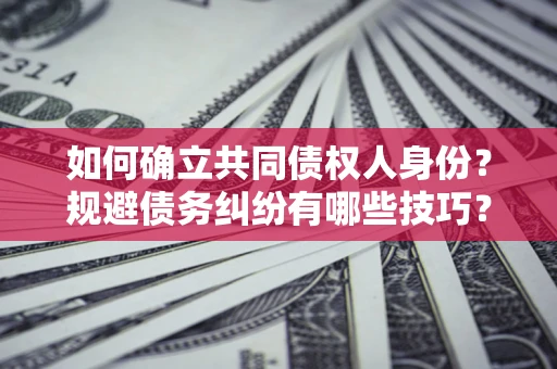 济南如何确立共同债权人身份？规避债务纠纷有哪些技巧？