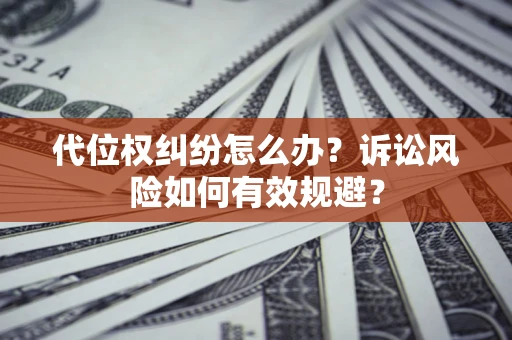 济南代位权纠纷怎么办？诉讼风险如何有效规避？