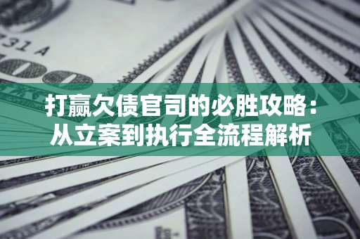 济南打赢欠债官司的必胜攻略：从立案到执行全流程解析