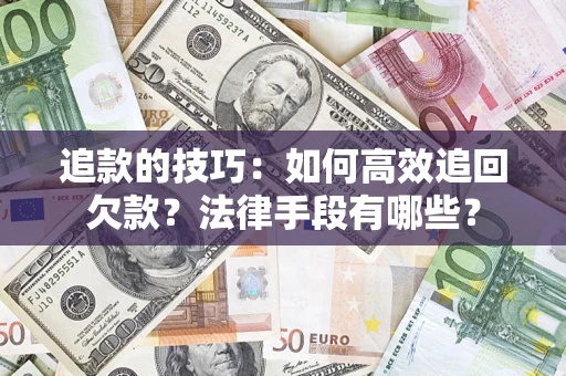 济南追款的技巧：如何高效追回欠款？法律手段有哪些？