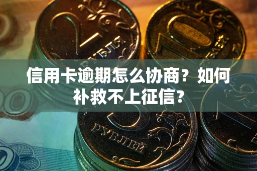 济南信用卡逾期怎么协商？如何补救不上征信？