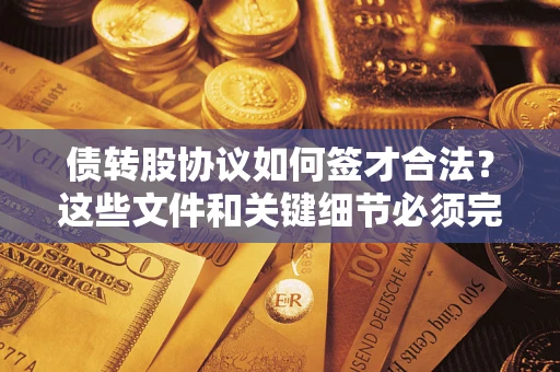 济南债转股协议如何签才合法？这些文件和关键细节必须完整