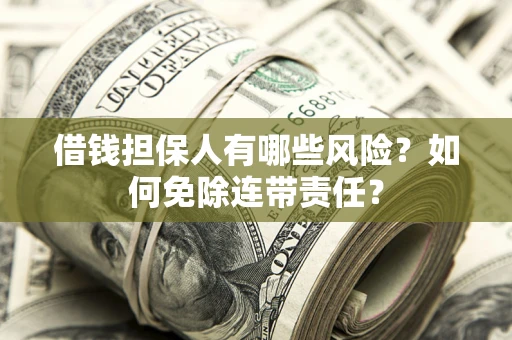 济南借钱担保人有哪些风险？如何免除连带责任？