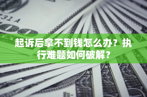 济南起诉后拿不到钱怎么办?执行难题如何破解? 济南起诉后拿不到钱怎么办?执行难题如何破解?