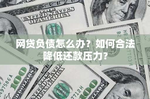 济南网贷负债怎么办？如何合法降低还款压力？