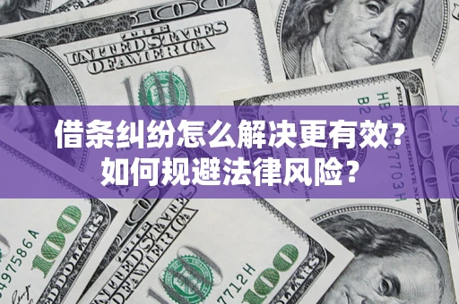 济南借条纠纷怎么解决更有效？如何规避法律风险？