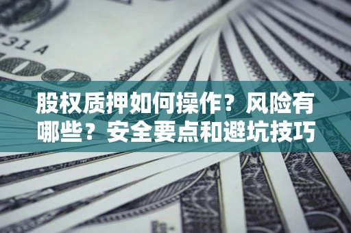 济南股权质押如何操作？风险有哪些？安全要点和避坑技巧？
