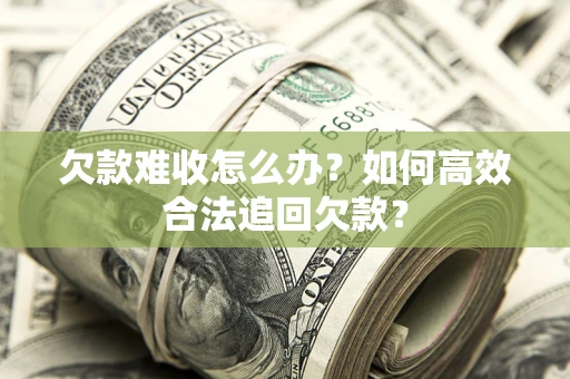 济南欠款难收怎么办？如何高效合法追回欠款？