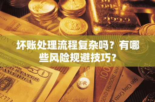 济南坏账处理流程复杂吗？有哪些风险规避技巧？