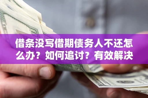 济南借条没写借期债务人不还怎么办？如何追讨？有效解决方案！