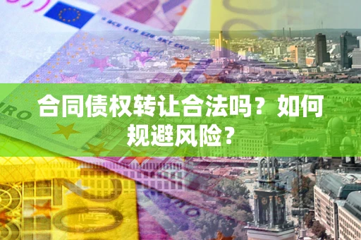 济南合同债权转让合法吗?如何规避风险? 济南合同债权转让合法吗?如何规避风险?