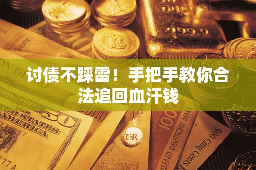 济南讨债不踩雷！手把手教你合法追回血汗钱