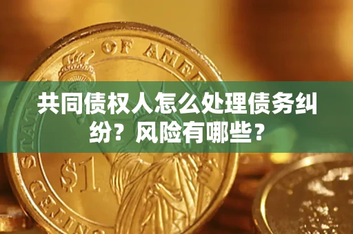 济南共同债权人怎么处理债务纠纷？风险有哪些？
