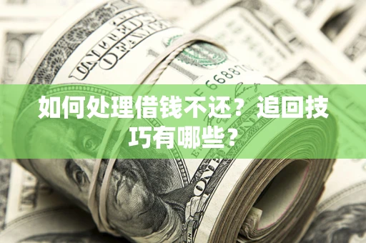 济南如何处理借钱不还？追回技巧有哪些？