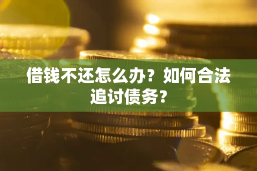 济南借钱不还怎么办？如何合法追讨债务？