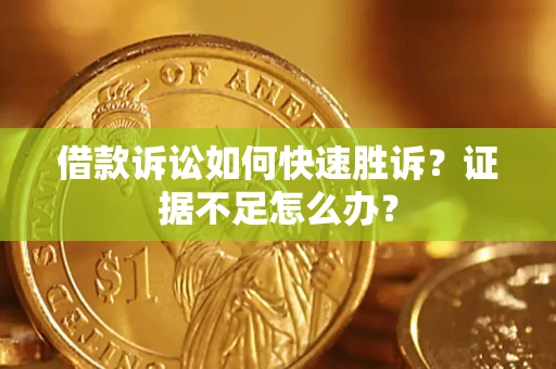 济南借款诉讼如何快速胜诉？证据不足怎么办？