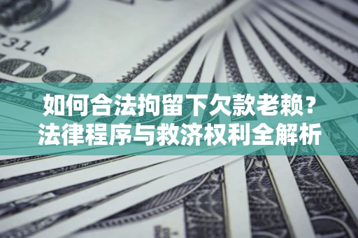 济南如何合法拘留下欠款老赖？法律程序与救济权利全解析
