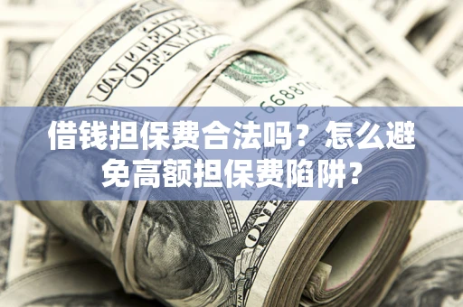 济南借钱担保费合法吗？怎么避免高额担保费陷阱？