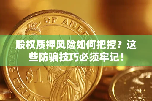 济南股权质押风险如何把控？这些防骗技巧必须牢记！