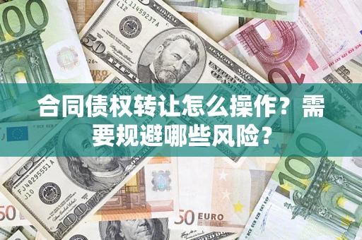 济南合同债权转让怎么操作？需要规避哪些风险？