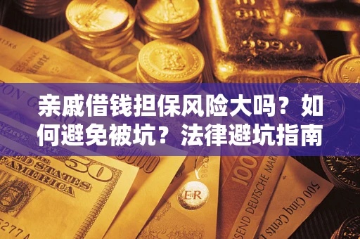 济南亲戚借钱担保风险大吗？如何避免被坑？法律避坑指南