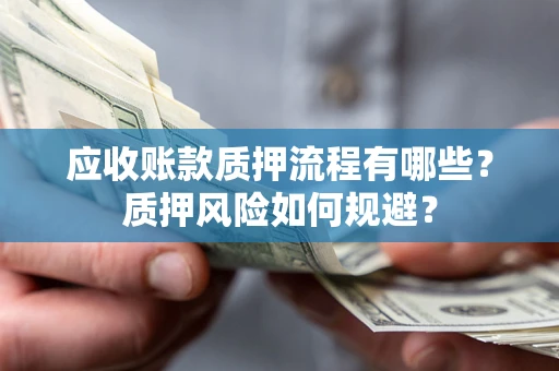 济南应收账款质押流程有哪些？质押风险如何规避？