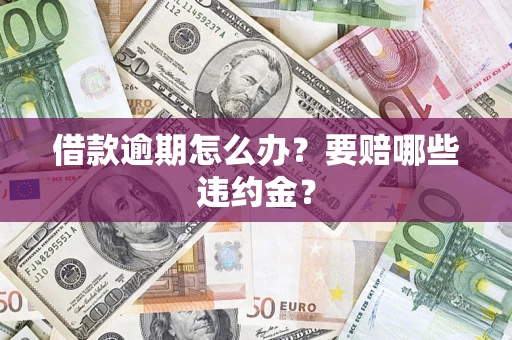 济南借款逾期怎么办？要赔哪些违约金？