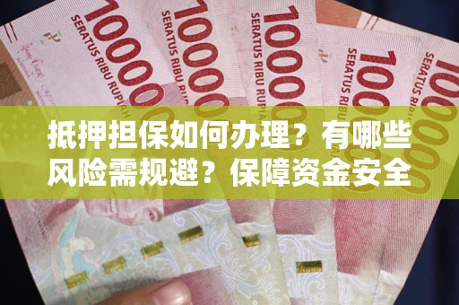 济南抵押担保如何办理？有哪些风险需规避？保障资金安全