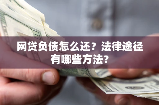 济南网贷负债怎么还？法律途径有哪些方法？