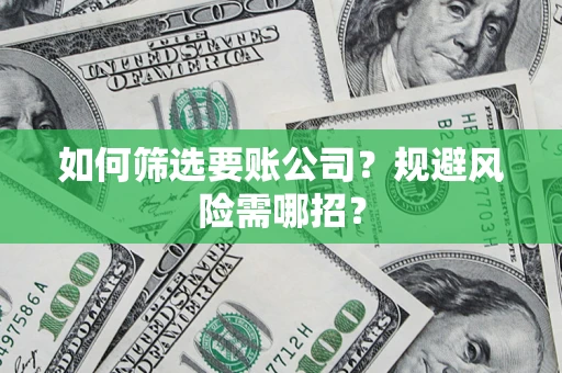 济南如何筛选要账公司？规避风险需哪招？