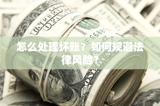 济南怎么处理坏账？如何规避法律风险？