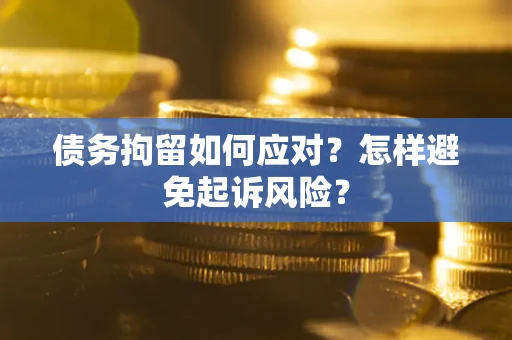 济南债务拘留如何应对？怎样避免起诉风险？