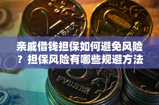 济南亲戚借钱担保如何避免风险？担保风险有哪些规避方法？