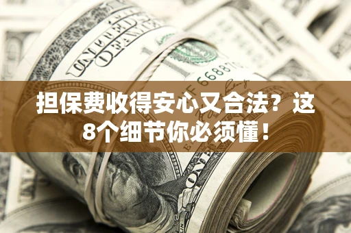 济南担保费收得安心又合法？这8个细节你必须懂！