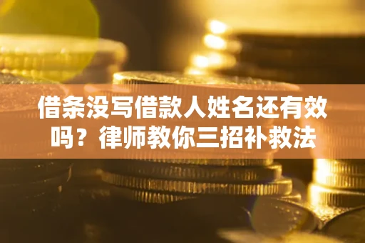 济南借条没写借款人姓名还有效吗？律师教你三招补救法
