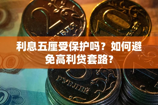 济南利息五厘受保护吗？如何避免高利贷套路？