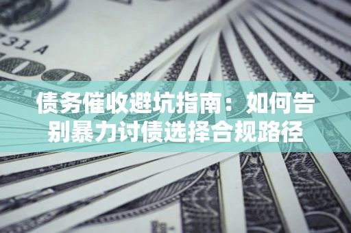济南债务催收避坑指南：如何告别暴力讨债选择合规路径