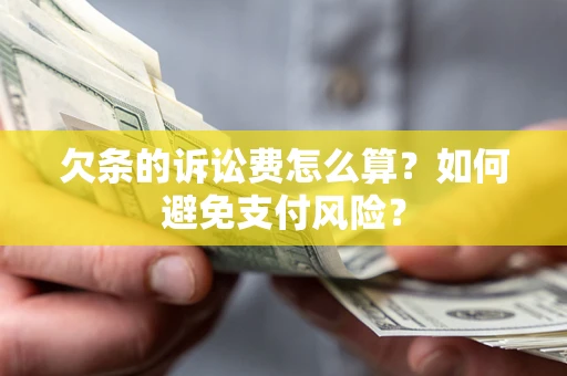 济南欠条的诉讼费怎么算？如何避免支付风险？