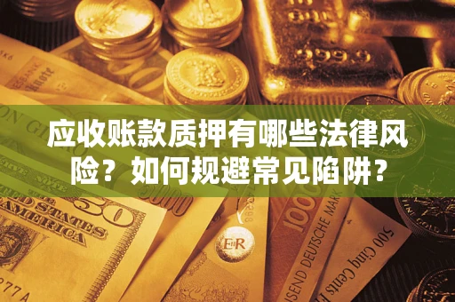 济南应收账款质押有哪些法律风险？如何规避常见陷阱？