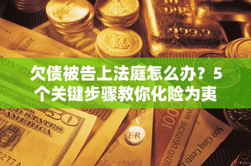 济南欠债被告上法庭怎么办？5个关键步骤教你化险为夷