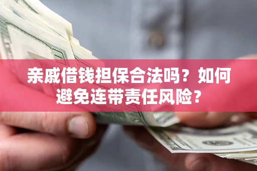 济南亲戚借钱担保合法吗？如何避免连带责任风险？