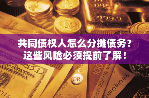 济南共同债权人怎么分摊债务？这些风险必须提前了解！