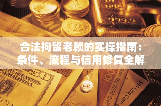 济南合法拘留老赖的实操指南:条件、流程与信用修复全解析 济南合法拘留老赖的实操指南:条件、流程与信用修复全解析